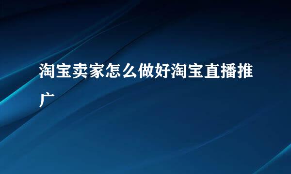 淘宝卖家怎么做好淘宝直播推广