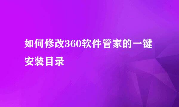 如何修改360软件管家的一键安装目录