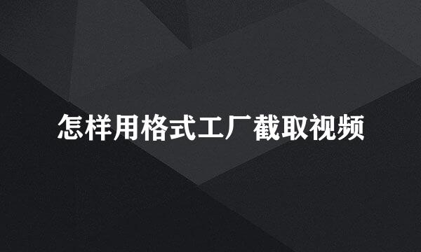 怎样用格式工厂截取视频