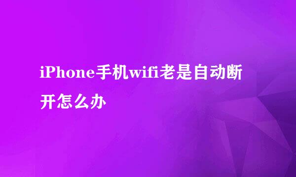 iPhone手机wifi老是自动断开怎么办