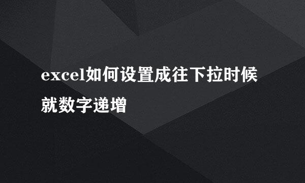 excel如何设置成往下拉时候就数字递增