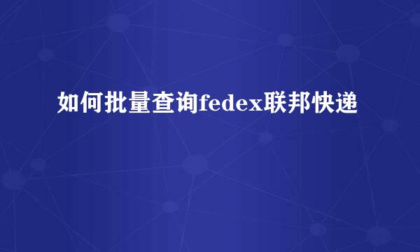 如何批量查询fedex联邦快递