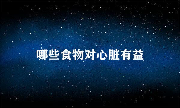 哪些食物对心脏有益