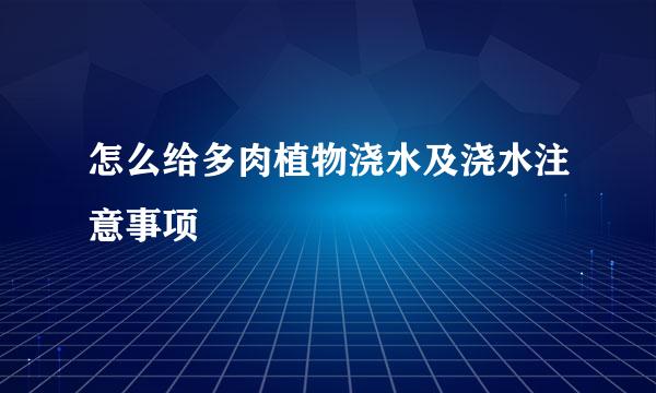 怎么给多肉植物浇水及浇水注意事项