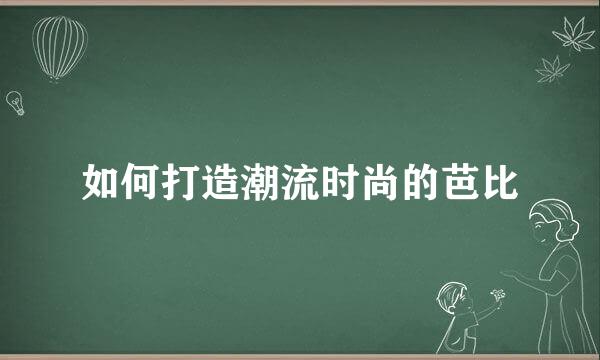 如何打造潮流时尚的芭比