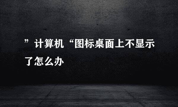 ”计算机“图标桌面上不显示了怎么办