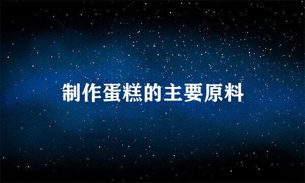 制作蛋糕的主要原料