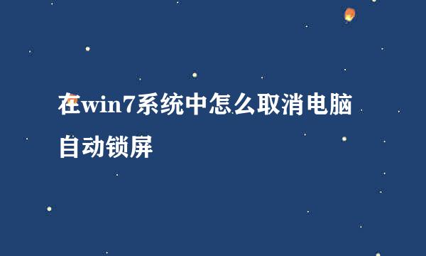 在win7系统中怎么取消电脑自动锁屏