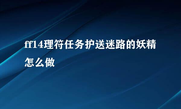 ff14理符任务护送迷路的妖精怎么做