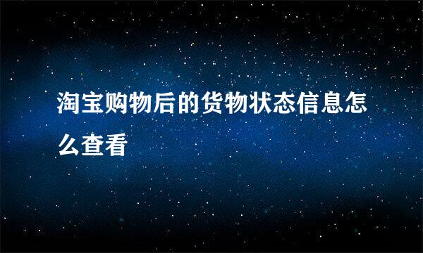 淘宝购物后的货物状态信息怎么查看