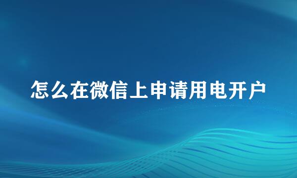 怎么在微信上申请用电开户