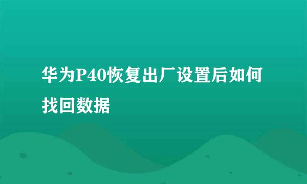 华为P40恢复出厂设置后如何找回数据