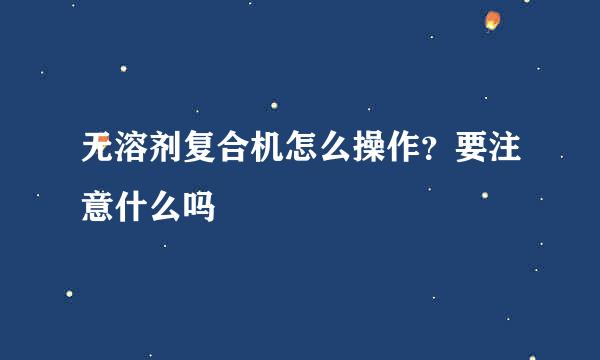 无溶剂复合机怎么操作？要注意什么吗