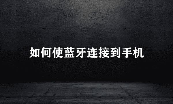 如何使蓝牙连接到手机