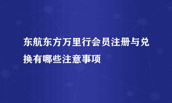 东航东方万里行会员注册与兑换有哪些注意事项