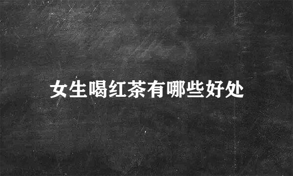 女生喝红茶有哪些好处