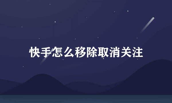 快手怎么移除取消关注