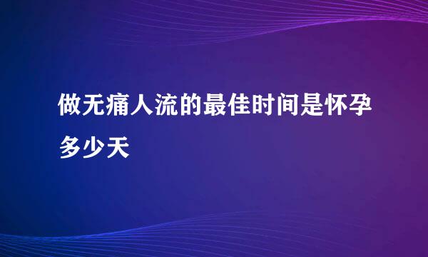做无痛人流的最佳时间是怀孕多少天