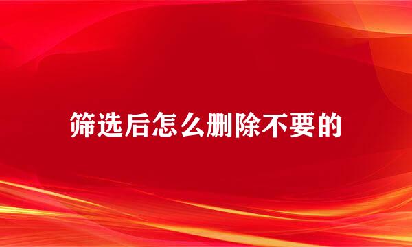 筛选后怎么删除不要的
