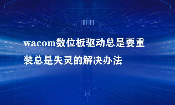 wacom数位板驱动总是要重装总是失灵的解决办法