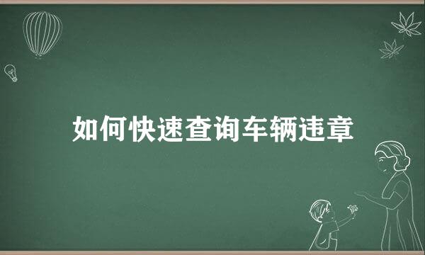如何快速查询车辆违章