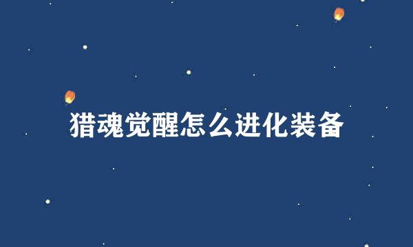 猎魂觉醒怎么进化装备