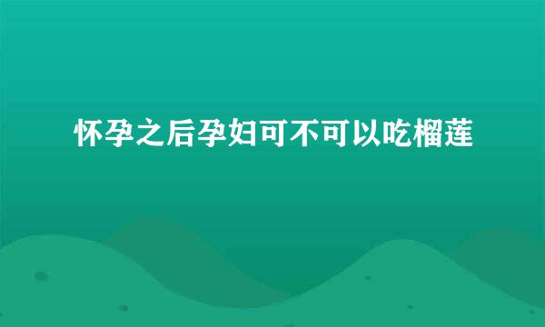 怀孕之后孕妇可不可以吃榴莲