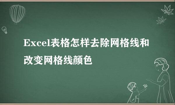 Excel表格怎样去除网格线和改变网格线颜色