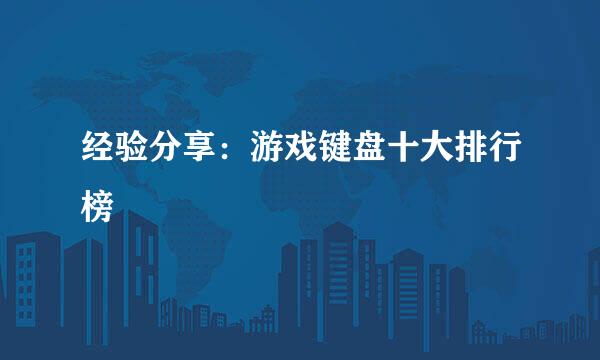 经验分享：游戏键盘十大排行榜