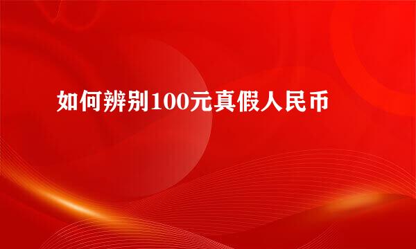 如何辨别100元真假人民币