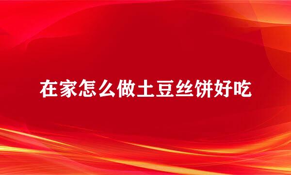在家怎么做土豆丝饼好吃