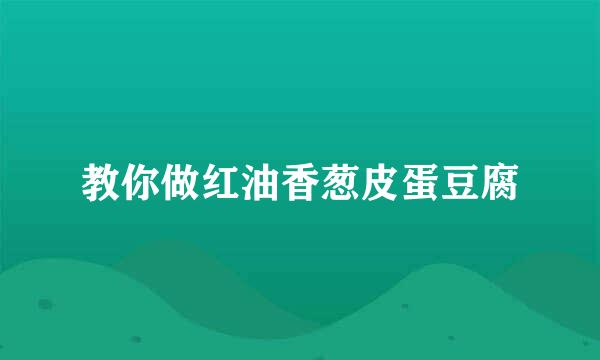 教你做红油香葱皮蛋豆腐