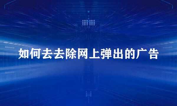 如何去去除网上弹出的广告