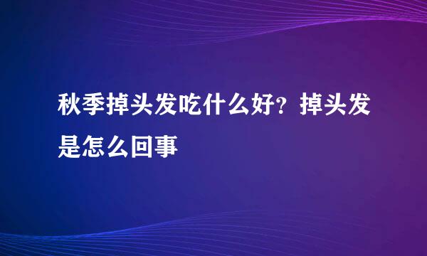 秋季掉头发吃什么好？掉头发是怎么回事