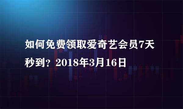 如何免费领取爱奇艺会员7天秒到？2018年3月16日