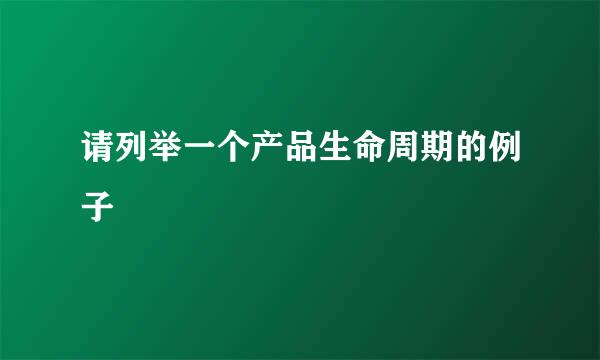 请列举一个产品生命周期的例子