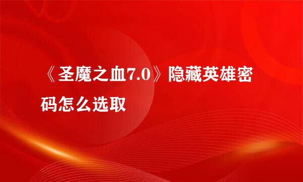 《圣魔之血7.0》隐藏英雄密码怎么选取
