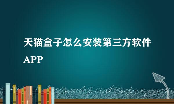 天猫盒子怎么安装第三方软件APP