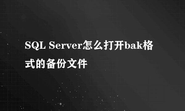 SQL Server怎么打开bak格式的备份文件