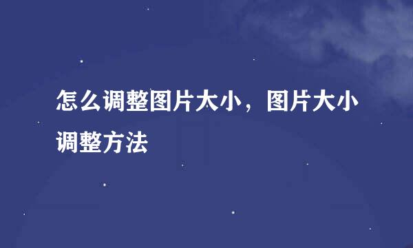 怎么调整图片大小，图片大小调整方法