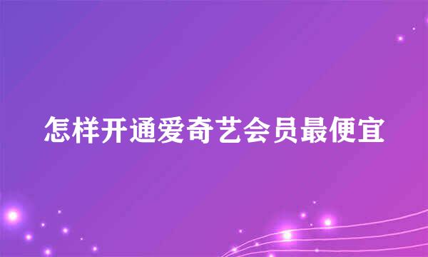 怎样开通爱奇艺会员最便宜