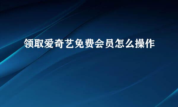 领取爱奇艺免费会员怎么操作