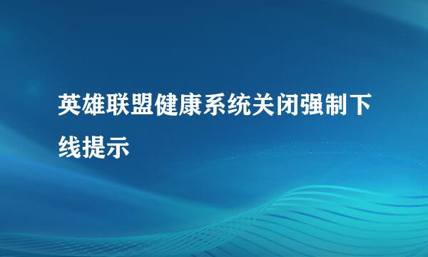 英雄联盟健康系统关闭强制下线提示