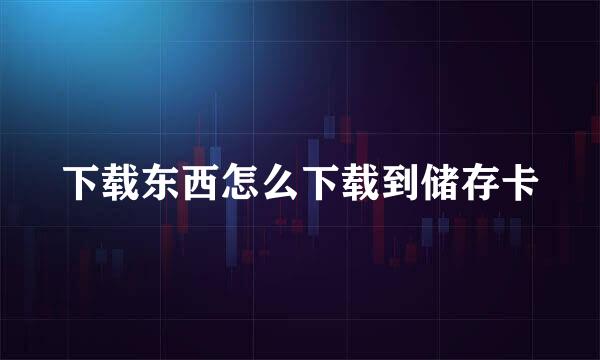 下载东西怎么下载到储存卡
