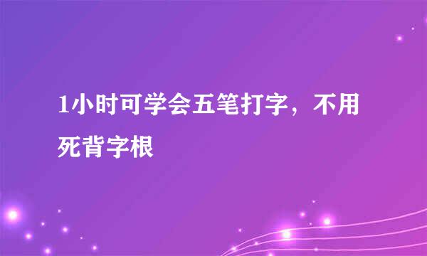1小时可学会五笔打字，不用死背字根