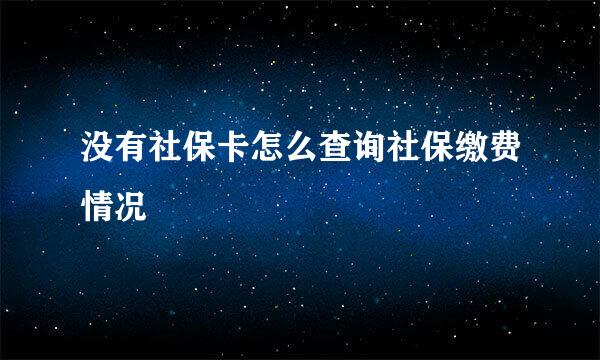 没有社保卡怎么查询社保缴费情况