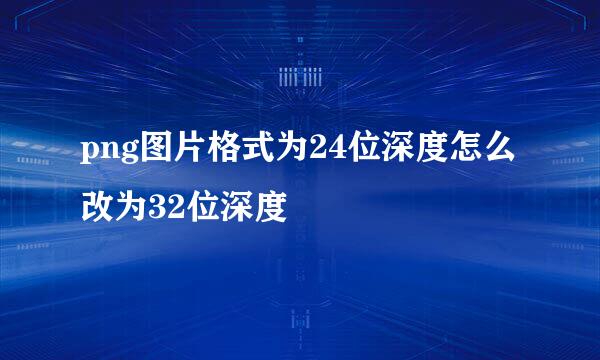 png图片格式为24位深度怎么改为32位深度