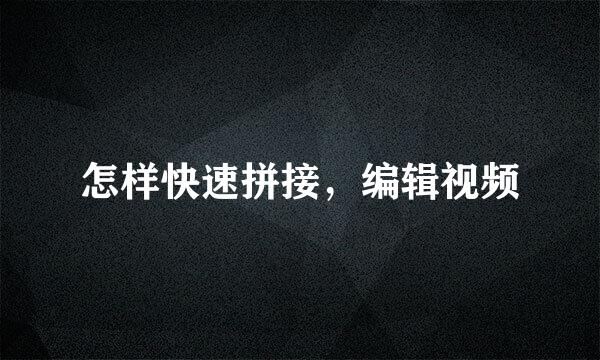 怎样快速拼接，编辑视频