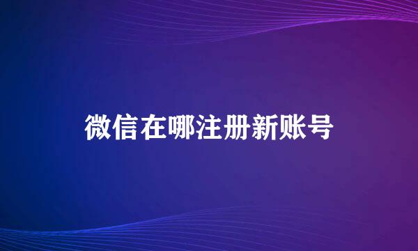 微信在哪注册新账号