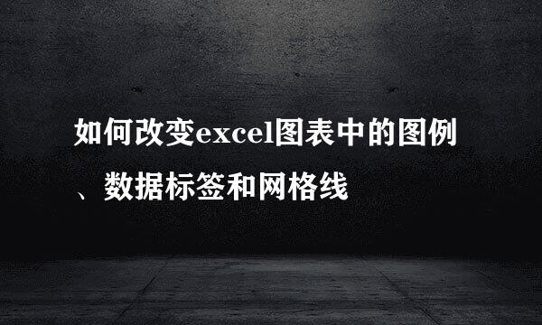 如何改变excel图表中的图例、数据标签和网格线